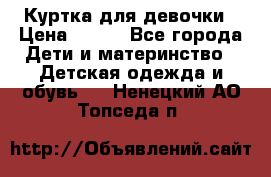 Куртка для девочки › Цена ­ 800 - Все города Дети и материнство » Детская одежда и обувь   . Ненецкий АО,Топседа п.